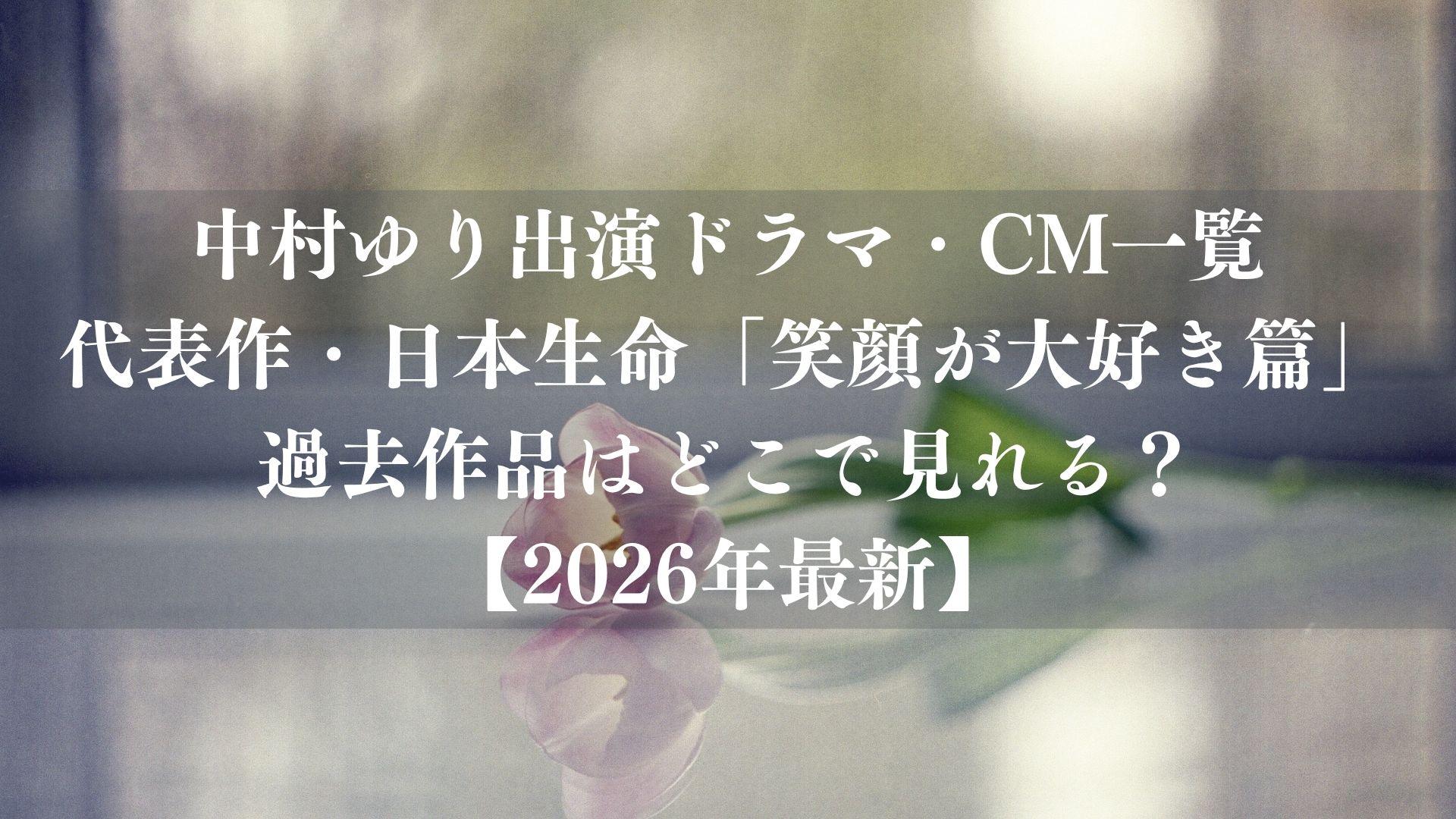 中村ゆり出演ドラマ・CM一覧｜代表作、日本生命「笑顔が大好き篇」、過去作品はどこで見れる？【2026年最新】